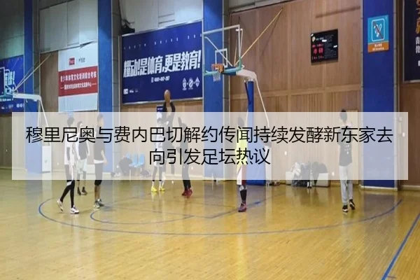 穆里尼奥与费内巴切解约传闻持续发酵新东家去向引发足坛热议